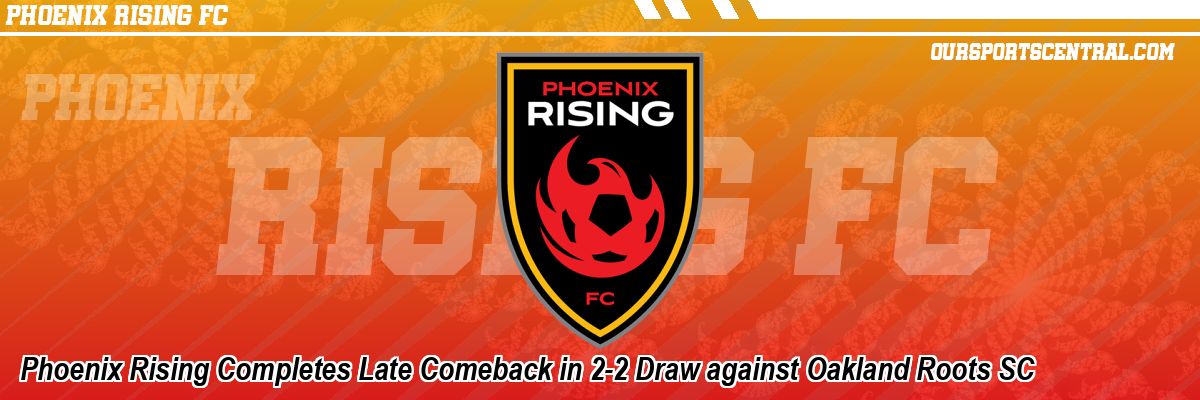 Phoenix Rising Completes Late Comeback in 2-2 Draw against Oakland Roots SC