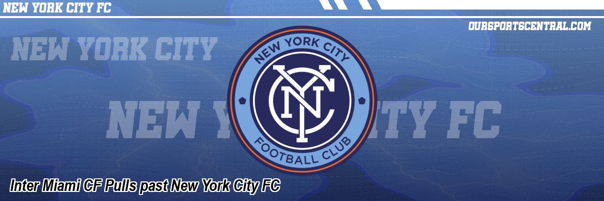 Inter Miami CF Pulls past New York City FC