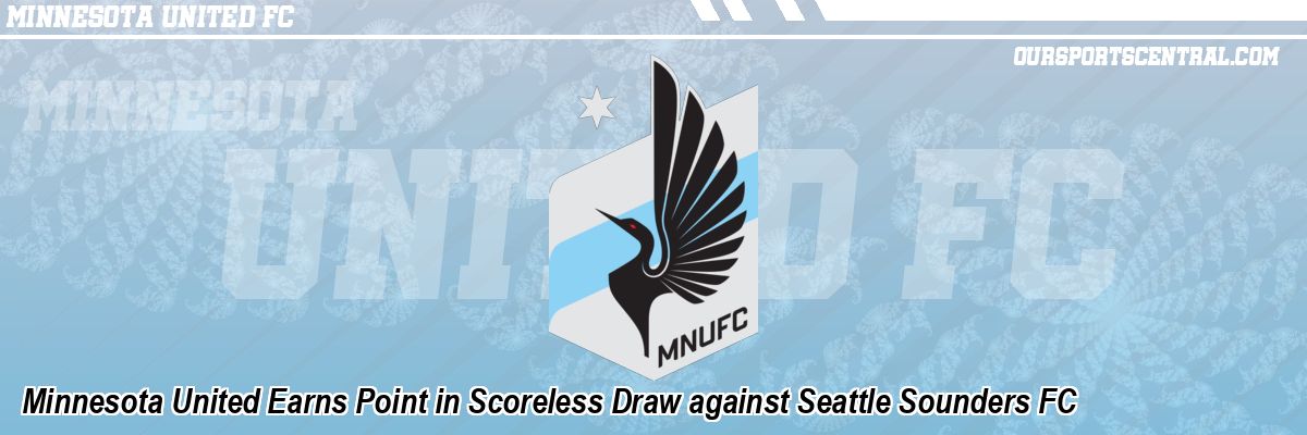 Minnesota United Earns Point in Scoreless Draw against Seattle Sounders FC