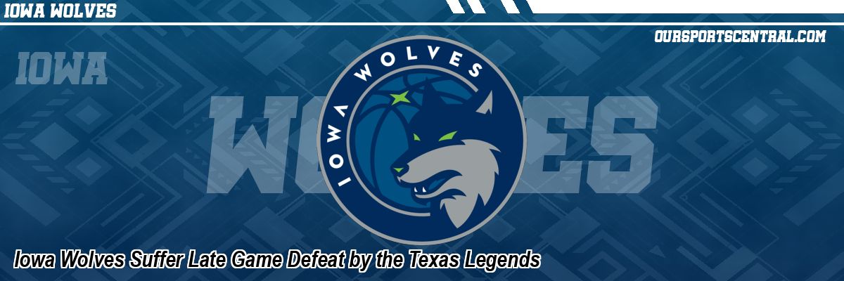 Iowa Wolves Suffer Late Game Defeat by the Texas Legends