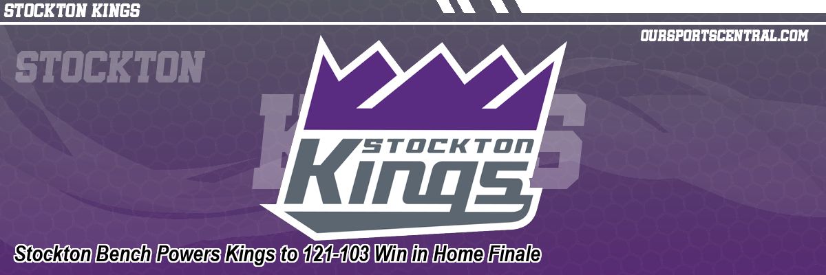 Stockton Bench Powers Kings to 121-103 Win in Home Finale