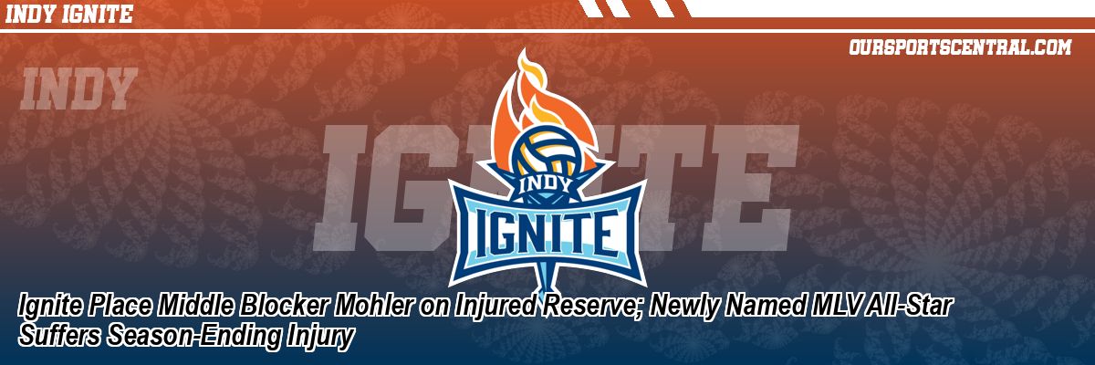 Ignite Place Middle Blocker Mohler on Injured Reserve; Newly Named MLV All-Star Suffers Season-Ending Injury