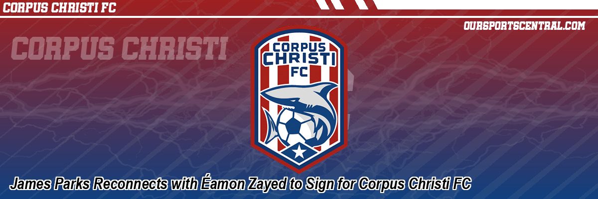 James Parks Reconnects with Éamon Zayed to Sign for Corpus Christi FC