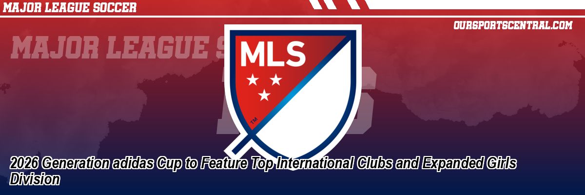 2026 Generation adidas Cup to Feature Top International Clubs and Expanded Girls Division
