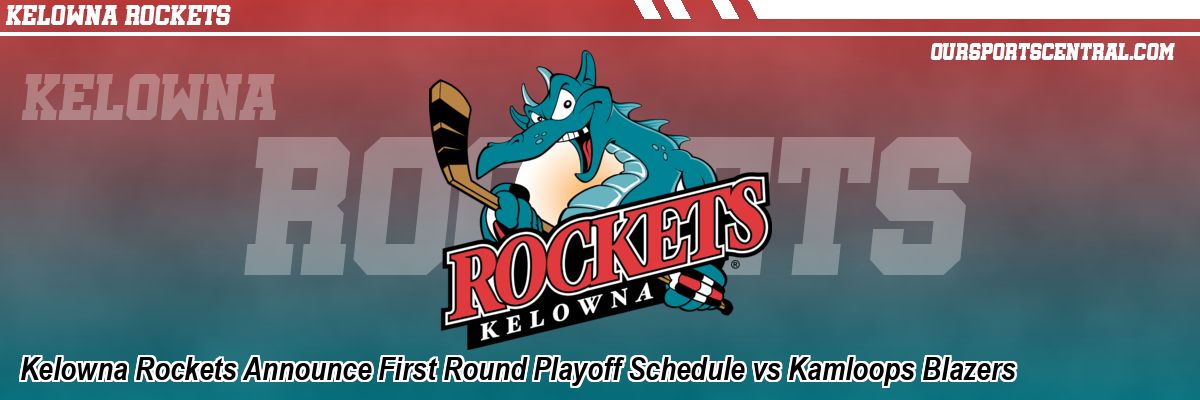Kelowna Rockets Announce First Round Playoff Schedule vs Kamloops Blazers