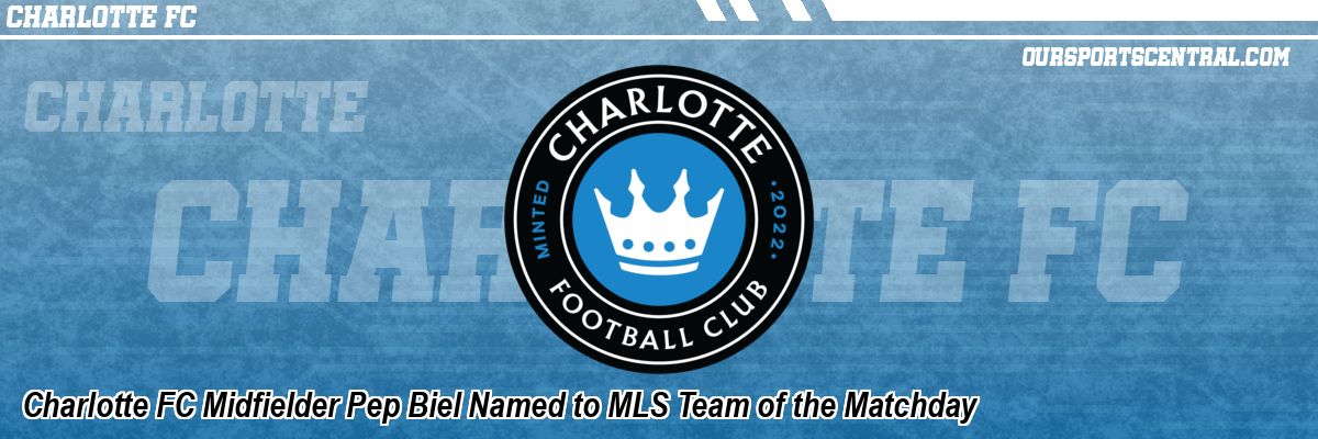 Charlotte FC Midfielder Pep Biel Named to MLS Team of the Matchday
