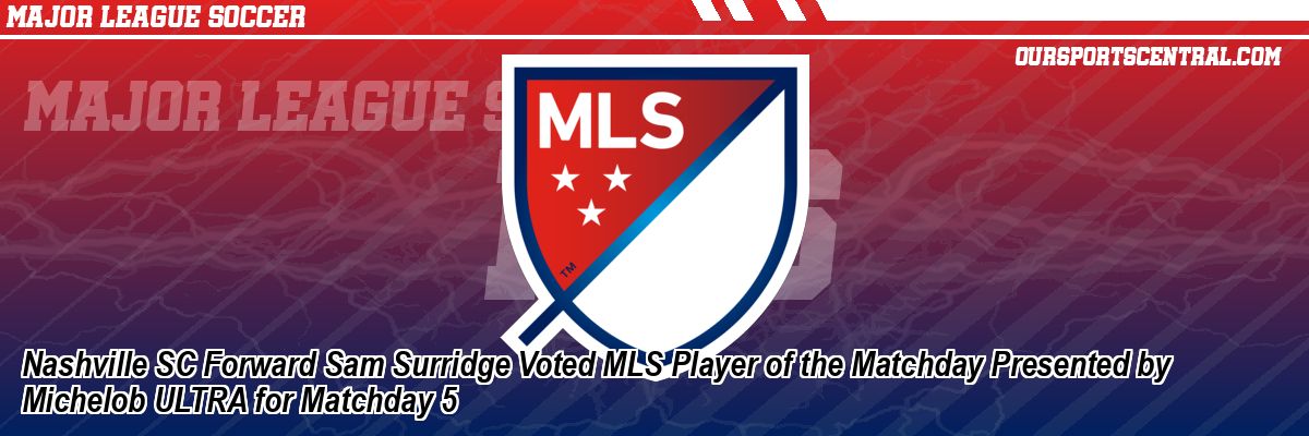 Nashville SC Forward Sam Surridge Voted MLS Player of the Matchday Presented by Michelob ULTRA for Matchday 5