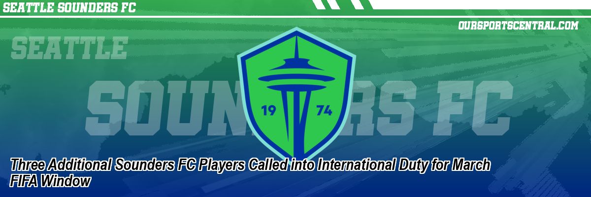 Three Additional Sounders FC Players Called into International Duty for March FIFA Window