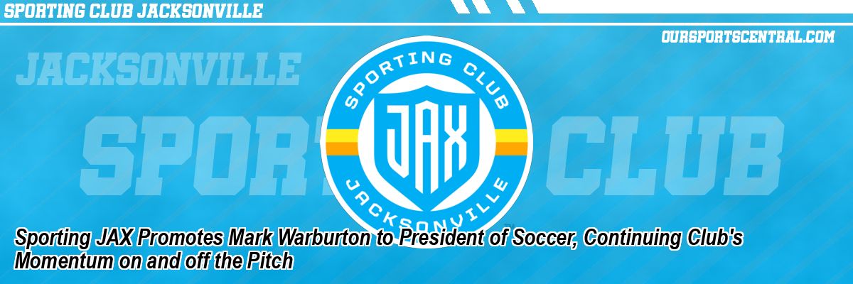 Sporting JAX Promotes Mark Warburton to President of Soccer, Continuing Club's Momentum on and off the Pitch