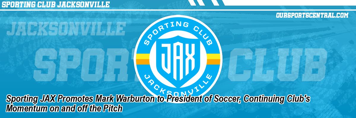 Sporting JAX Promotes Mark Warburton to President of Soccer, Continuing Club's Momentum on and off the Pitch
