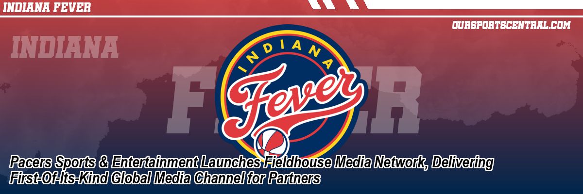 Pacers Sports & Entertainment Launches Fieldhouse Media Network, Delivering First-Of-Its-Kind Global Media Channel for Partners