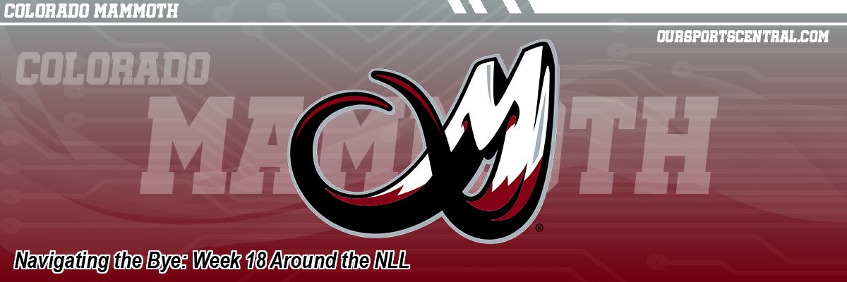 Navigating the Bye: Week 18 Around the NLL