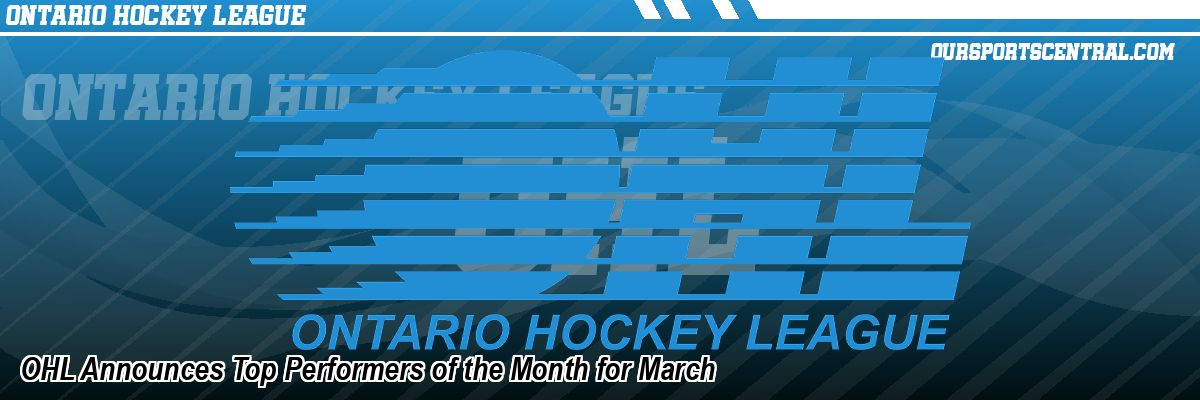 OHL Announces Top Performers of the Month for March