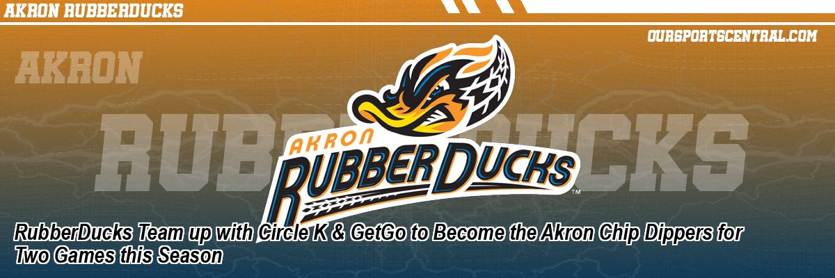 RubberDucks Team up with Circle K & GetGo to Become the Akron Chip Dippers for Two Games this Season