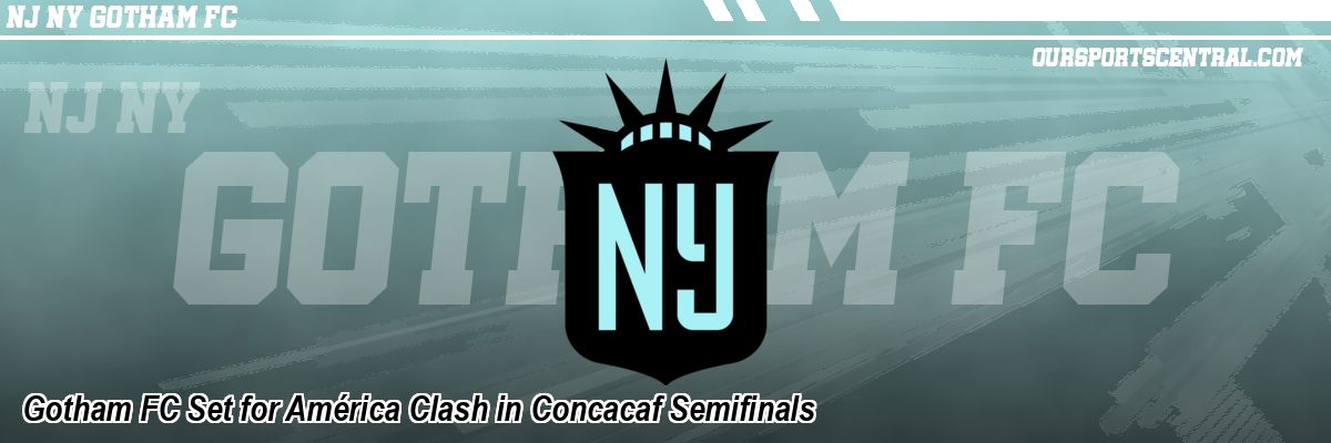 Gotham FC Set for América Clash in Concacaf Semifinals