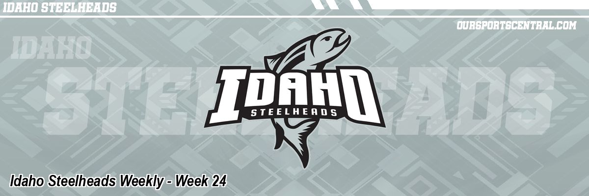 Idaho Steelheads Weekly - Week 24