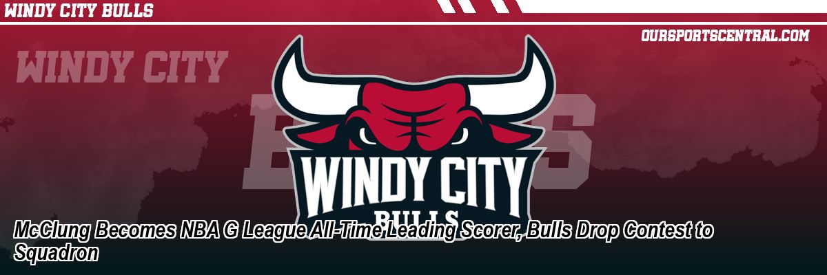 McClung Becomes NBA G League All-Time Leading Scorer, Bulls Drop Contest to Squadron