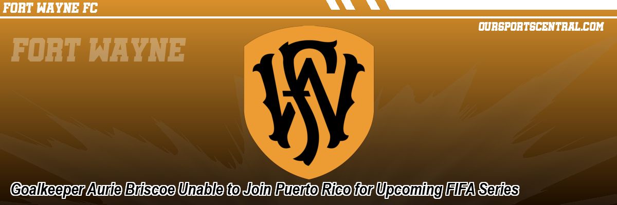 Goalkeeper Aurie Briscoe Unable to Join Puerto Rico for Upcoming FIFA Series