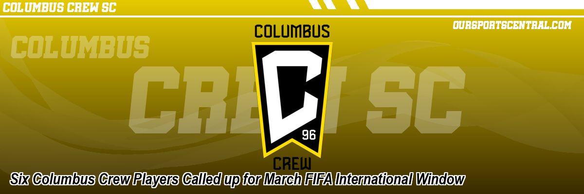 Six Columbus Crew Players Called up for March FIFA International Window