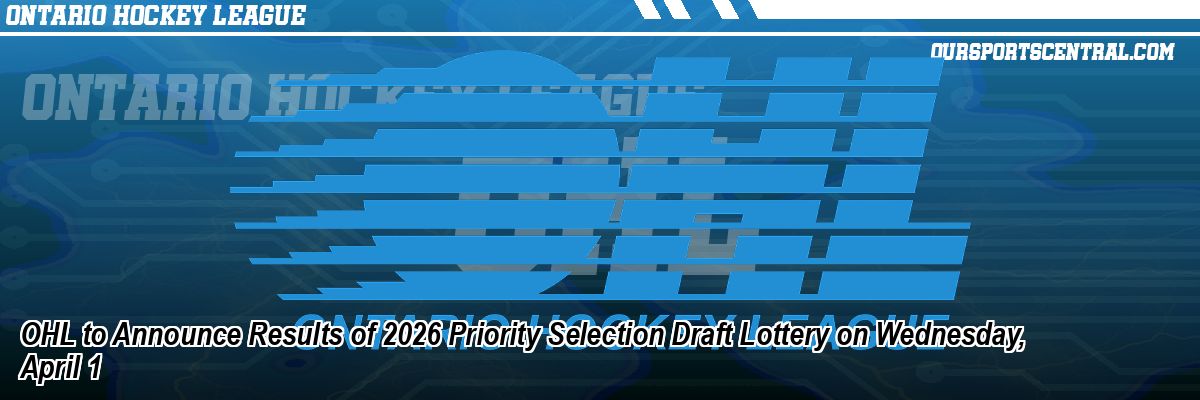 OHL to Announce Results of 2026 Priority Selection Draft Lottery on Wednesday, April 1
