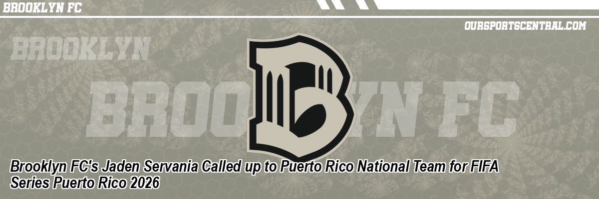 Brooklyn FC's Jaden Servania Called up to Puerto Rico National Team for FIFA Series Puerto Rico 2026