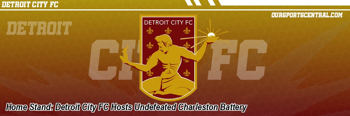 Home Stand: Detroit City FC Hosts Undefeated Charleston Battery