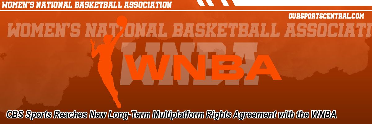 CBS Sports Reaches New Long-Term Multiplatform Rights Agreement with the WNBA