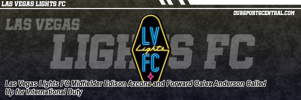 Las Vegas Lights FC Midfielder Edison Azcona and Forward Oalex Anderson Called Up for International Duty