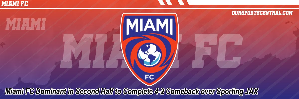 Miami FC Dominant in Second Half to Complete 4-2 Comeback over Sporting JAX