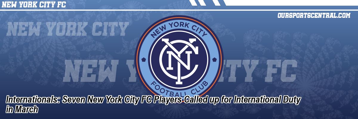 Internationals: Seven New York City FC Players Called up for International Duty in March