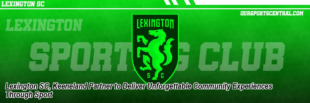 Lexington SC, Keeneland Partner to Deliver Unforgettable Community Experiences Through Sport