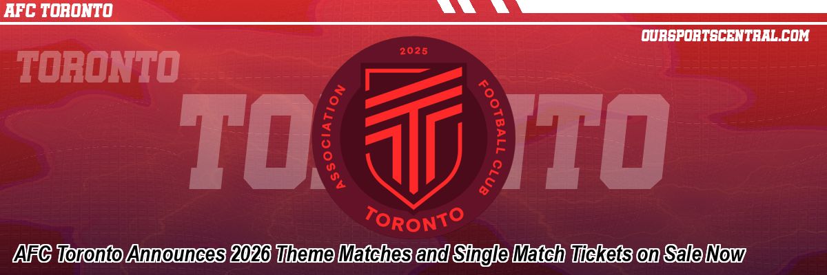 AFC Toronto Announces 2026 Theme Matches and Single Match Tickets on Sale Now