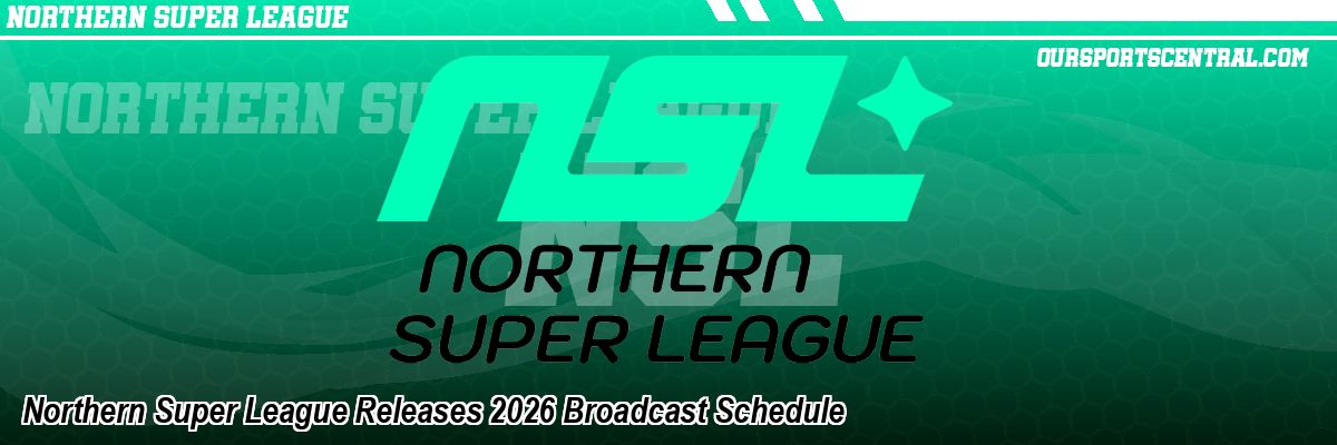 Northern Super League Releases 2026 Broadcast Schedule