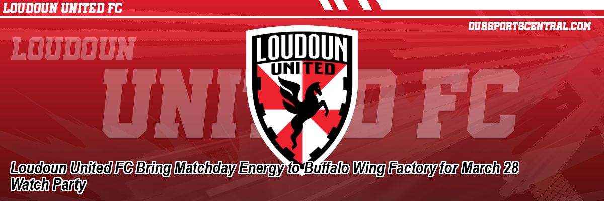 Loudoun United FC Bring Matchday Energy to Buffalo Wing Factory for March 28 Watch Party