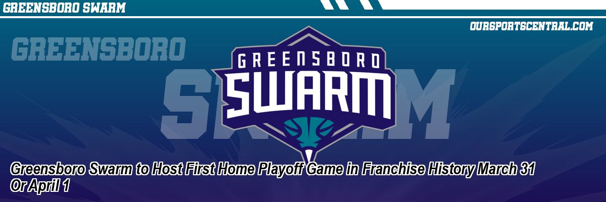 Greensboro Swarm to Host First Home Playoff Game in Franchise History March 31 Or April 1