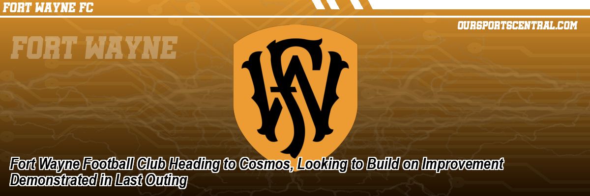 Fort Wayne Football Club Heading to Cosmos, Looking to Build on Improvement Demonstrated in Last Outing