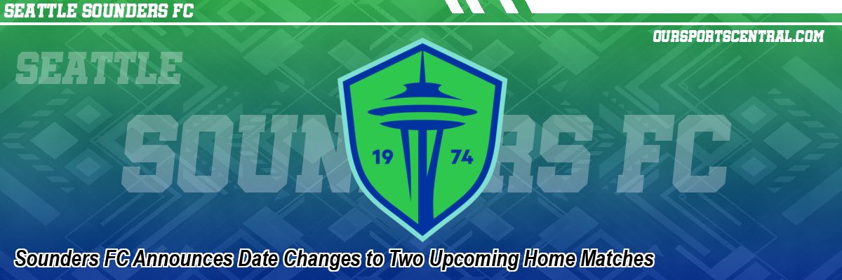Sounders FC Announces Date Changes to Two Upcoming Home Matches