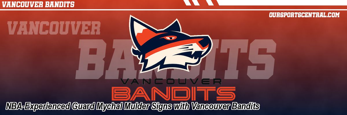 NBA-Experienced Guard Mychal Mulder Signs with Vancouver Bandits