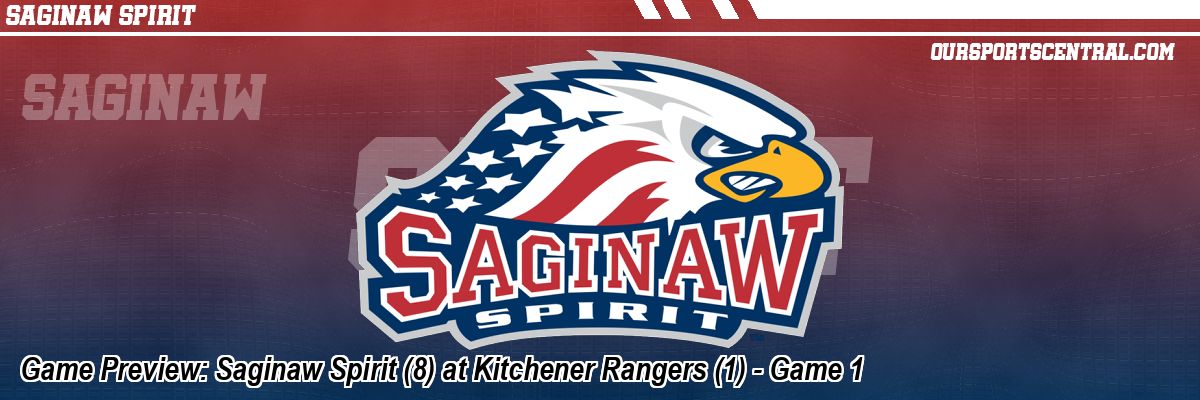 Game Preview: Saginaw Spirit (8) at Kitchener Rangers (1) - Game 1
