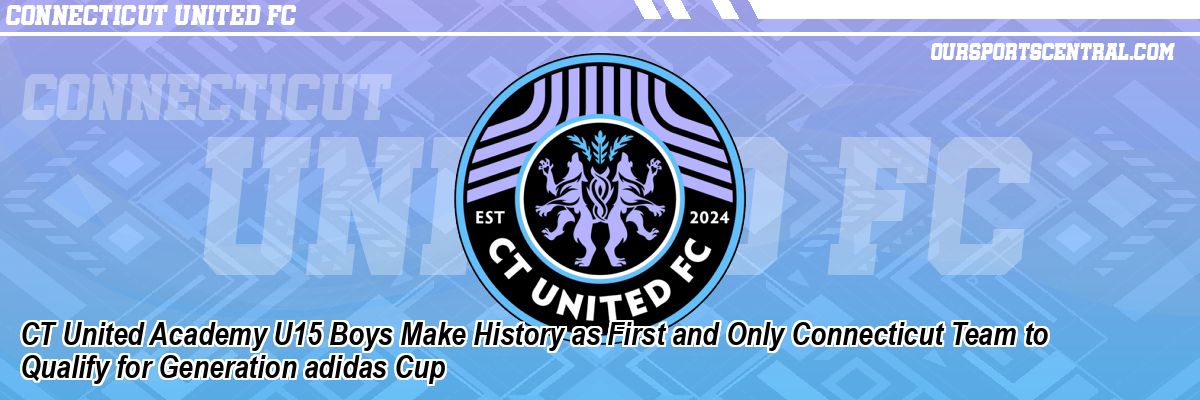 CT United Academy U15 Boys Make History as First and Only Connecticut Team to Qualify for Generation adidas Cup