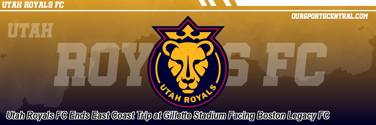 Utah Royals FC Ends East Coast Trip at Gillette Stadium Facing Boston Legacy FC