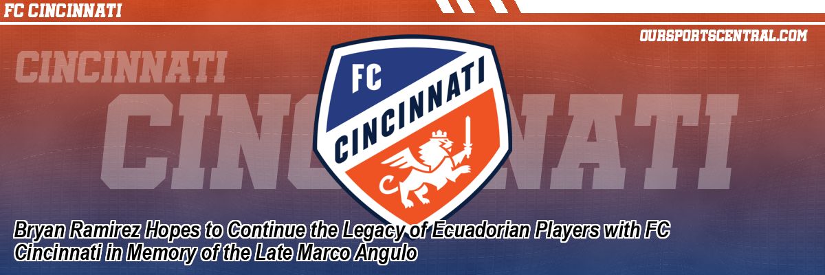 Bryan Ramirez Hopes to Continue the Legacy of Ecuadorian Players with FC Cincinnati in Memory of the Late Marco Angulo