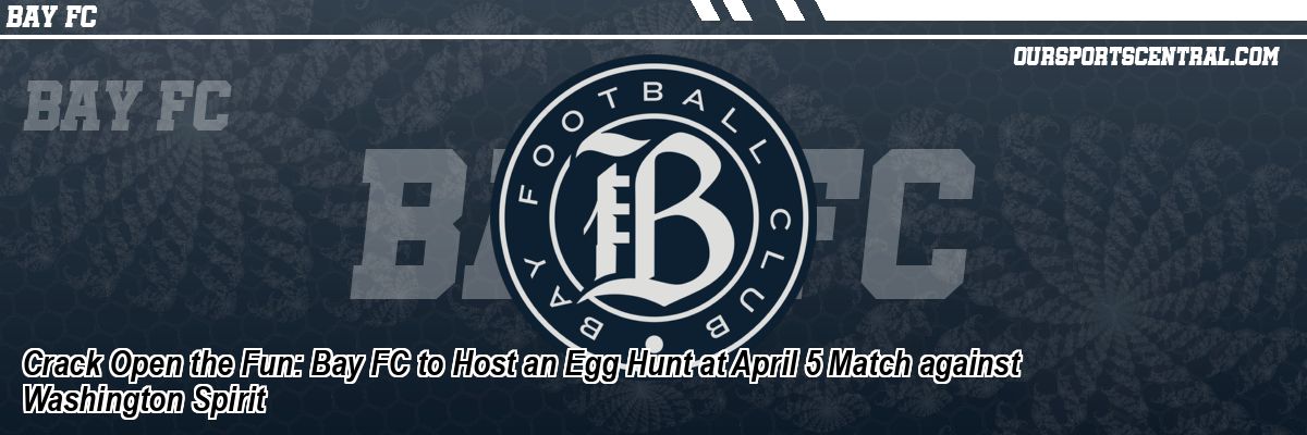 Crack Open the Fun: Bay FC to Host an Egg Hunt at April 5 Match against Washington Spirit
