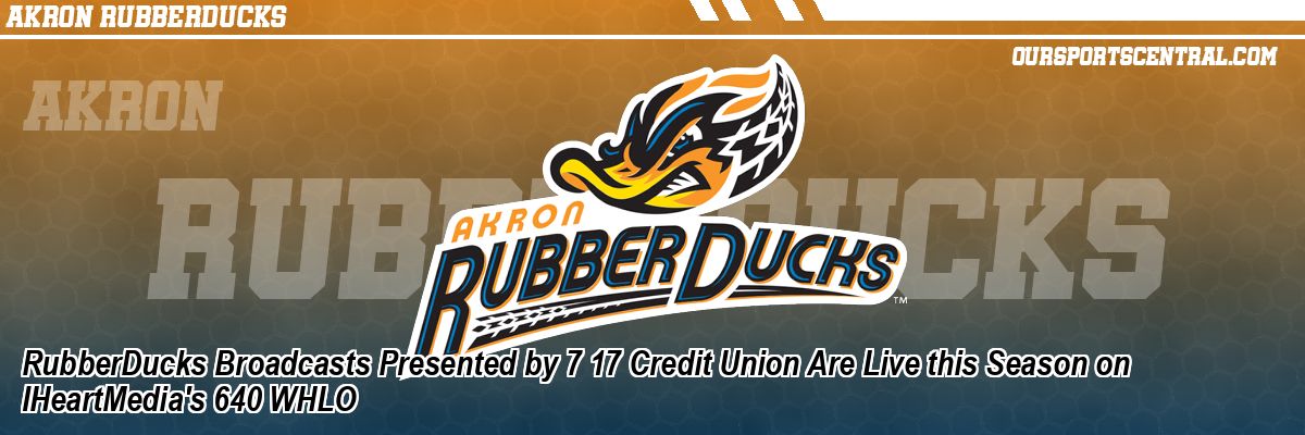 RubberDucks Broadcasts Presented by 7 17 Credit Union Are Live this Season on IHeartMedia's 640 WHLO
