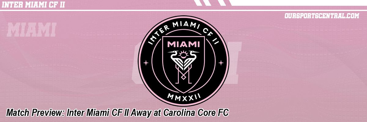 Match Preview: Inter Miami CF II Away at Carolina Core FC