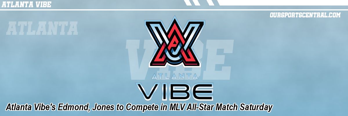 Atlanta Vibe's Edmond, Jones to Compete in MLV All-Star Match Saturday