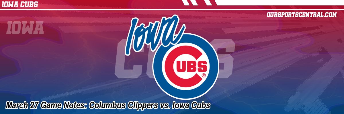March 27 Game Notes: Columbus Clippers vs. Iowa Cubs