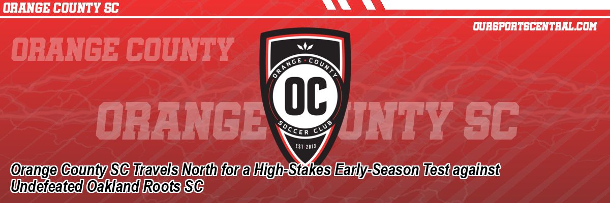 Orange County SC Travels North for a High-Stakes Early-Season Test against Undefeated Oakland Roots SC