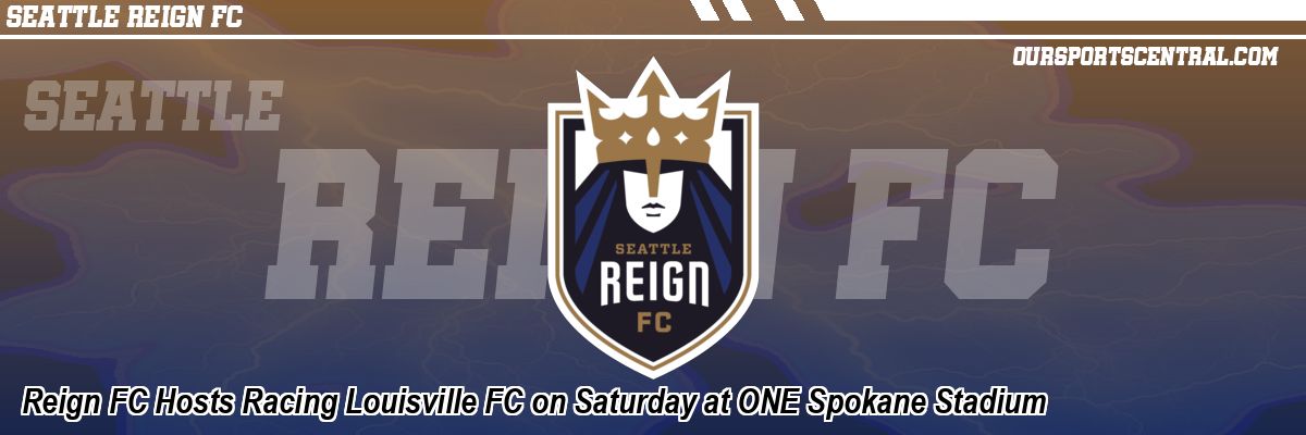 Reign FC Hosts Racing Louisville FC on Saturday at ONE Spokane Stadium