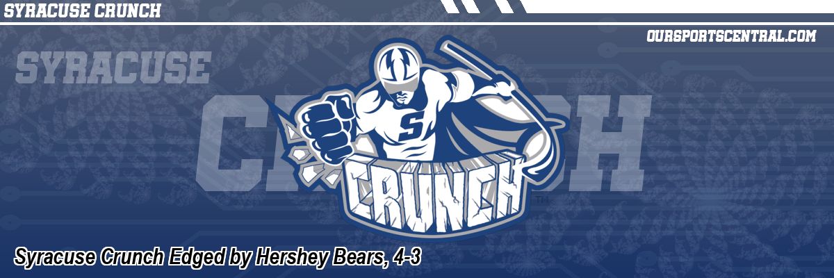 Syracuse Crunch Edged by Hershey Bears, 4-3